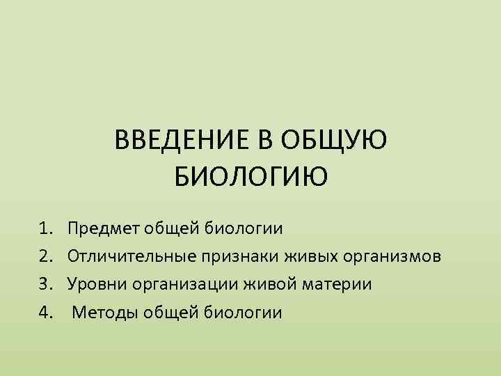 ВВЕДЕНИЕ В ОБЩУЮ БИОЛОГИЮ 1. 2. 3. 4. Предмет общей биологии Отличительные признаки живых