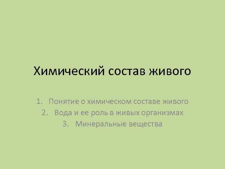 Химический состав живого 1. Понятие о химическом составе живого 2. Вода и ее роль
