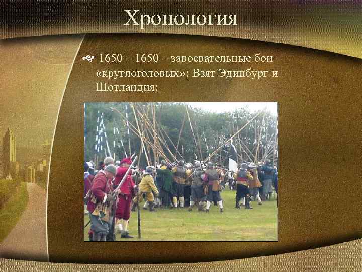 Хронология 1650 – завоевательные бои «круглоголовых» ; Взят Эдинбург и Шотландия; 