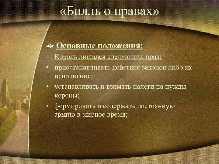  «Билль о правах» Основные положения: - Король лишался следующих прав: • приостанавливать действие