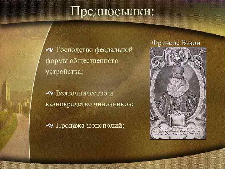 Предпосылки: Господство феодальной формы общественного устройства; Взяточничество и казнокрадство чиновников; Продажа монополий; Фрэнсис Бэкон