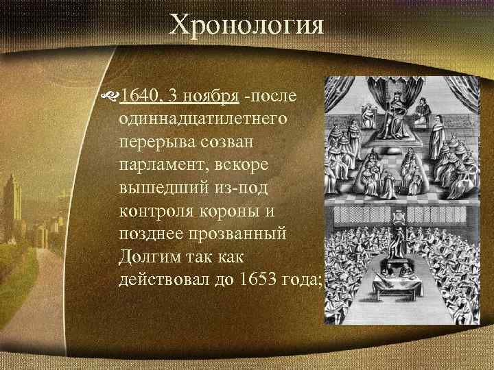 Хронология 1640, 3 ноября -после одиннадцатилетнего перерыва созван парламент, вскоре вышедший из-под контроля короны