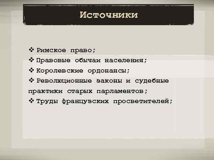 Источники v Римское право; v Правовые обычаи населения; v Королевские ордонансы; v Революционные законы