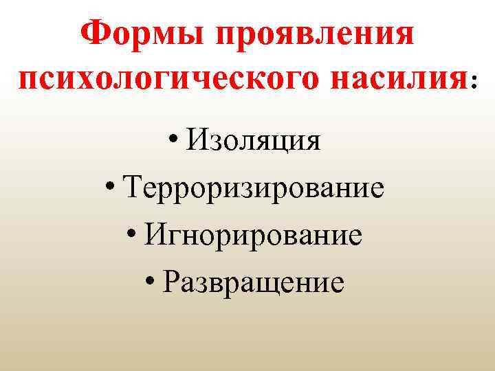 Формы проявления психологического насилия: • Изоляция • Терроризирование • Игнорирование • Развращение 