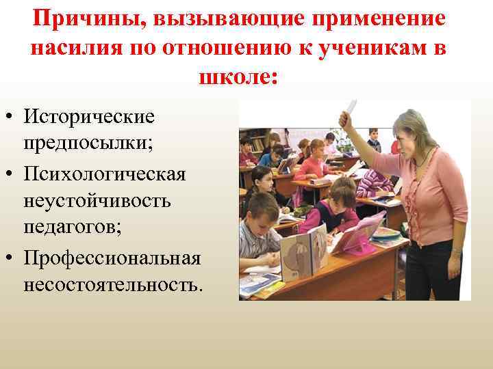 Причины, вызывающие применение насилия по отношению к ученикам в школе: • Исторические предпосылки; •