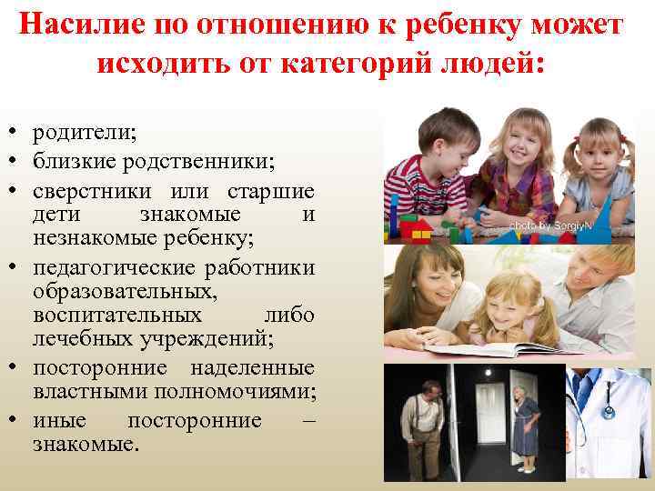 Насилие по отношению к ребенку может исходить от категорий людей: • родители; • близкие