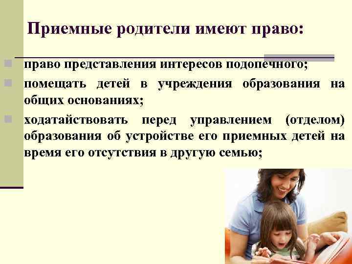 Приемные родители имеют право: n право представления интересов подопечного; n помещать детей в учреждения