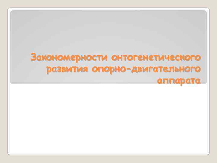 Закономерности онтогенетического развития опорно-двигательного аппарата 