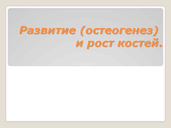 Развитие (остеогенез) и рост костей. 