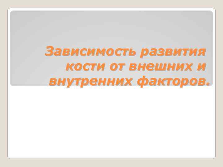 Зависимость развития кости от внешних и внутренних факторов. 