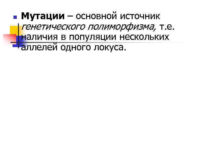 n Мутации – основной источник генетического полиморфизма, т. е. наличия в популяции нескольких аллелей