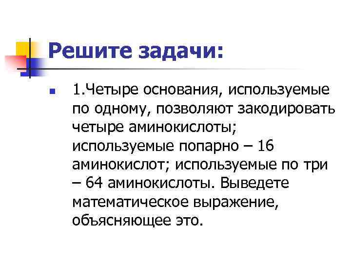 Решите задачи: n 1. Четыре основания, используемые по одному, позволяют закодировать четыре аминокислоты; используемые