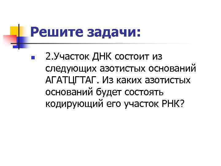 Решите задачи: n 2. Участок ДНК состоит из следующих азотистых оснований АГАТЦГТАГ. Из каких