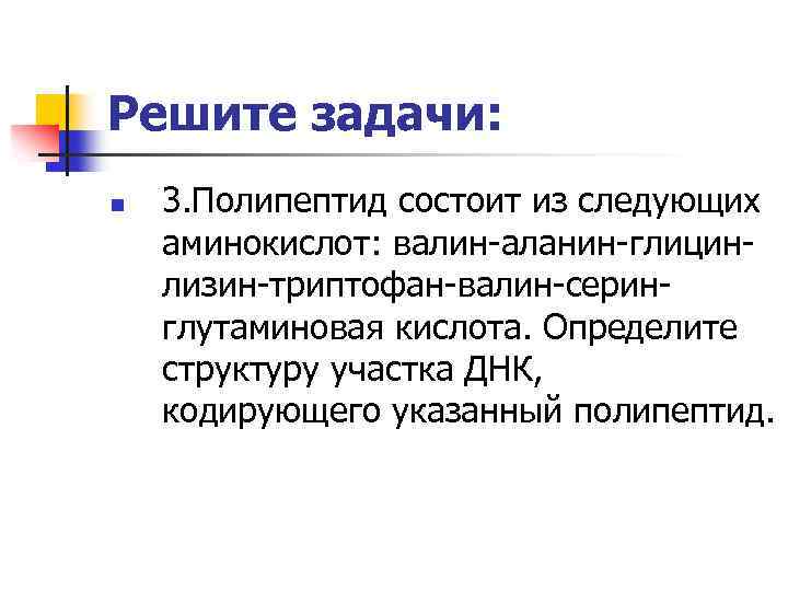 Решите задачи: n 3. Полипептид состоит из следующих аминокислот: валин-аланин-глицинлизин-триптофан-валин-серинглутаминовая кислота. Определите структуру участка