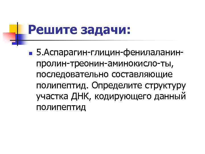 Решите задачи: n 5. Аспарагин-глицин-фенилаланинпролин-треонин-аминокисло-ты, последовательно составляющие полипептид. Определите структуру участка ДНК, кодирующего данный