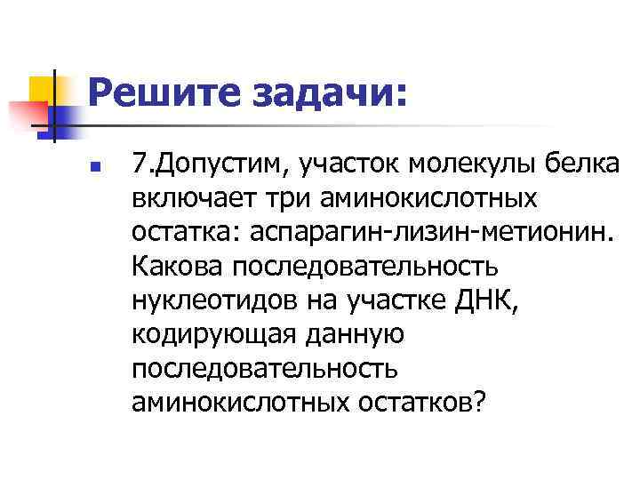 Решите задачи: n 7. Допустим, участок молекулы белка включает три аминокислотных остатка: аспарагин-лизин-метионин. Какова