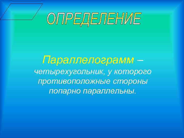 Параллелограмм – четырехугольник, у которого противоположные стороны попарно параллельны. 