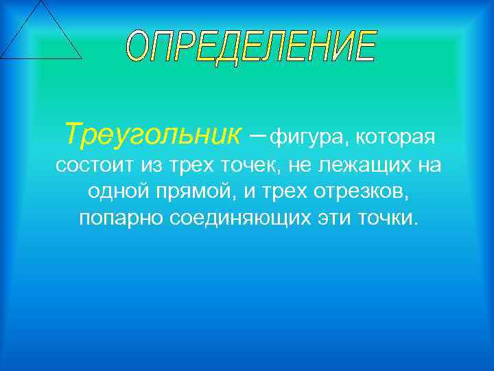 Треугольник – фигура, которая состоит из трех точек, не лежащих на одной прямой, и