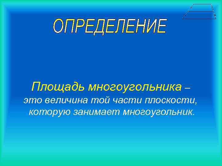 Площадь многоугольника – это величина той части плоскости, которую занимает многоугольник. 