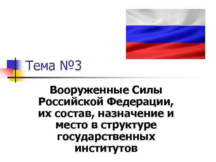 Тема № 3 Вооруженные Силы Российской Федерации, их состав, назначение и место в структуре