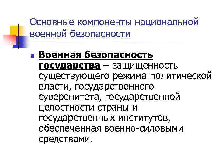 Основные компоненты национальной военной безопасности n Военная безопасность государства – защищенность существующего режима политической