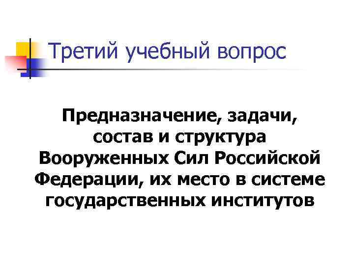 Третий учебный вопрос Предназначение, задачи, состав и структура Вооруженных Сил Российской Федерации, их место