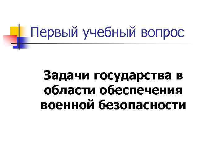 Первый учебный вопрос Задачи государства в области обеспечения военной безопасности 