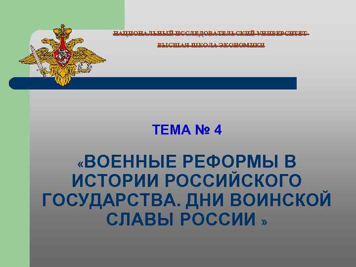 НАЦИОНАЛЬНЫЙ ИССЛЕДОВАТЕЛЬСКИЙ УНИВЕРСИТЕТВЫСШАЯ ШКОЛА ЭКОНОМИКИ ТЕМА № 4 «ВОЕННЫЕ РЕФОРМЫ В ИСТОРИИ РОССИЙСКОГО ГОСУДАРСТВА.