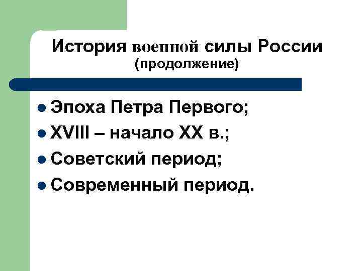 История военной силы России (продолжение) l Эпоха Петра Первого; l XVIII – начало XX