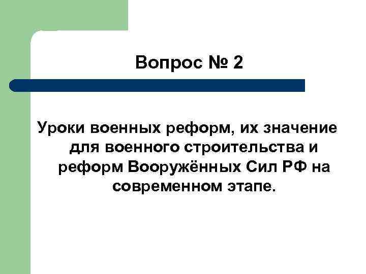 Вопрос № 2 Уроки военных реформ, их значение для военного строительства и реформ Вооружённых