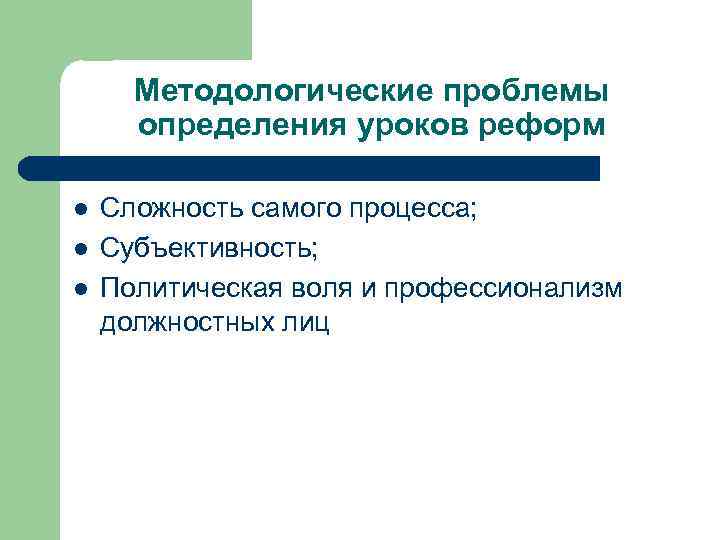 Методологические проблемы определения уроков реформ l l l Сложность самого процесса; Субъективность; Политическая воля