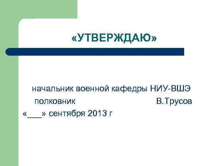  «УТВЕРЖДАЮ» начальник военной кафедры НИУ-ВШЭ полковник В. Трусов «___» сентября 2013 г 