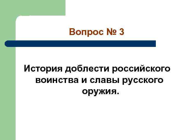 Вопрос № 3 История доблести российского воинства и славы русского оружия. 