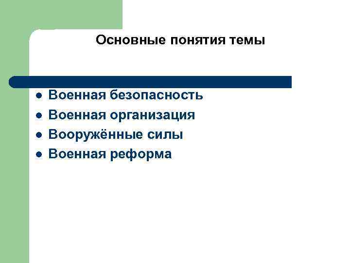 Основные понятия темы l l Военная безопасность Военная организация Вооружённые силы Военная реформа 