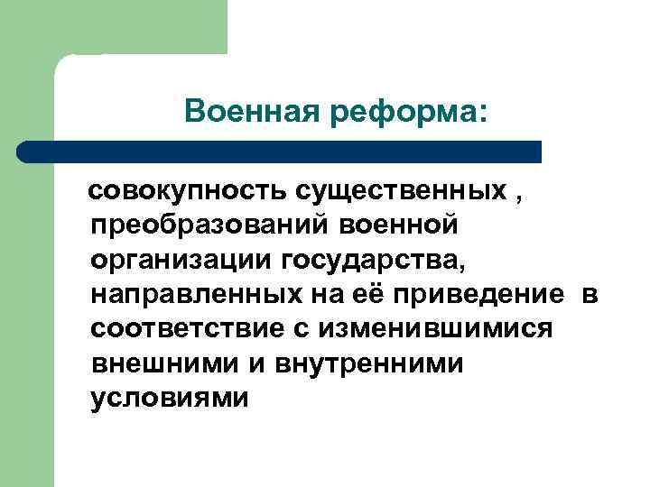 Военная реформа: совокупность существенных , преобразований военной организации государства, направленных на её приведение в