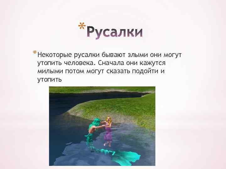 * *Некоторые русалки бывают злыми они могут утопить человека. Сначала они кажутся милыми потом