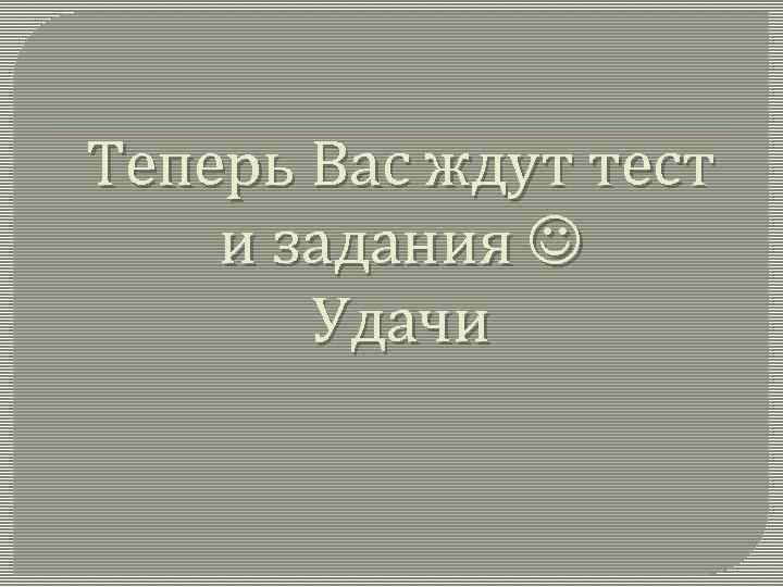 Теперь Вас ждут тест и задания Удачи 