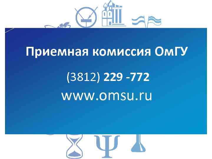 Приемная комиссия Ом. ГУ (3812) 229 -772 www. omsu. ru 