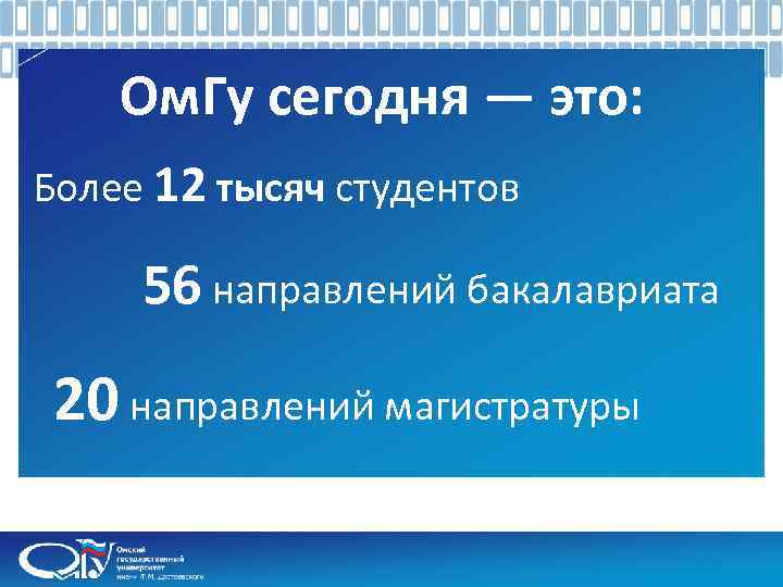 Ом. Гу сегодня — это: Более 12 тысяч студентов 56 направлений бакалавриата 20 направлений