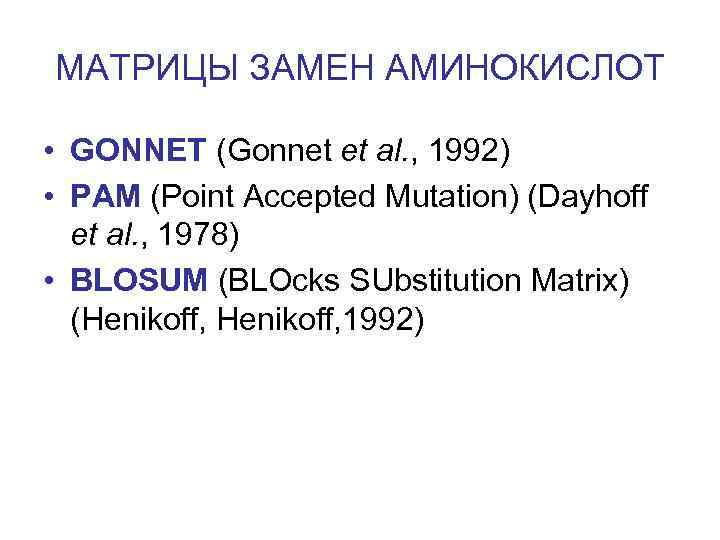 МАТРИЦЫ ЗАМЕН АМИНОКИСЛОТ • GONNET (Gonnet et al. , 1992) • PAM (Point Accepted