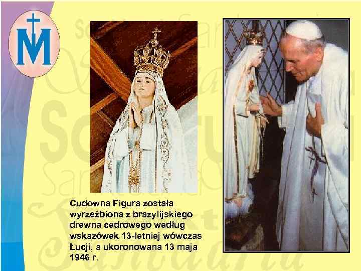 Cudowna Figura została wyrzeźbiona z brazylijskiego drewna cedrowego według wskazówek 13 -letniej wówczas Łucji,