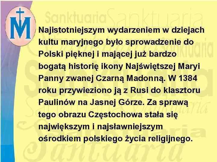 Najistotniejszym wydarzeniem w dziejach kultu maryjnego było sprowadzenie do Polski pięknej i mającej już