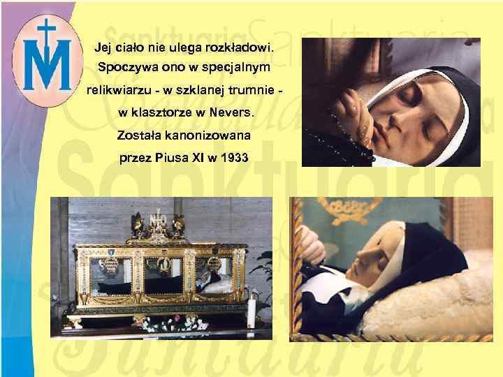 Jej ciało nie ulega rozkładowi. Spoczywa ono w specjalnym relikwiarzu - w szklanej trumnie