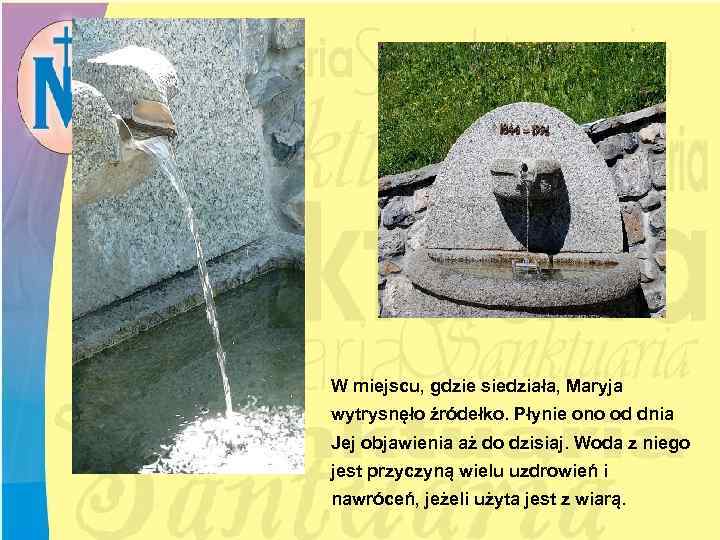 W miejscu, gdzie siedziała, Maryja wytrysnęło źródełko. Płynie ono od dnia Jej objawienia aż