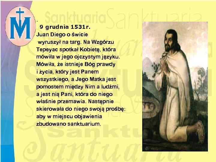 . 9 grudnia 1531 r. Juan Diego o świcie wyruszył na targ. Na Wzgórzu