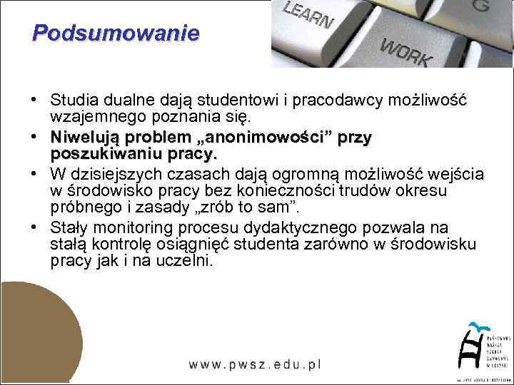 Podsumowanie • Studia dualne dają studentowi i pracodawcy możliwość wzajemnego poznania się. • Niwelują