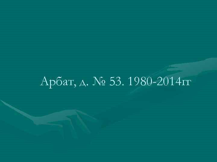 Арбат, д. № 53. 1980 -2014 гг 