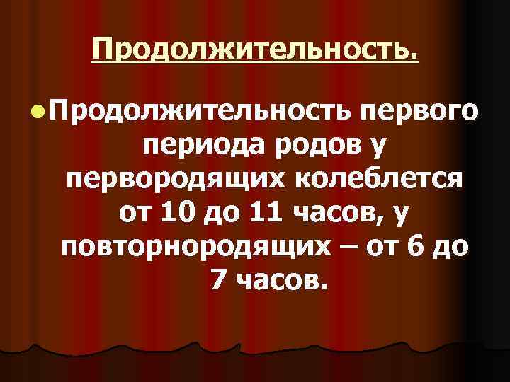 Продолжительность. l Продолжительность первого периода родов у первородящих колеблется от 10 до 11 часов,