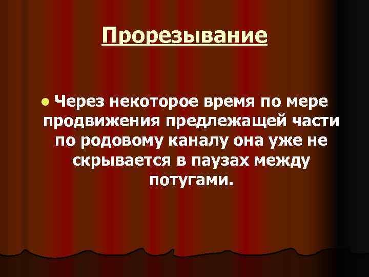 Прорезывание l Через некоторое время по мере продвижения предлежащей части по родовому каналу она