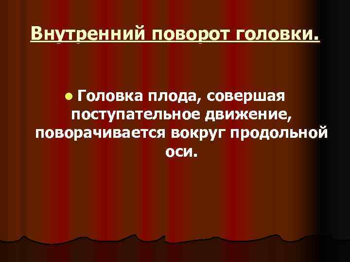 Внутренний поворот головки. l Головка плода, совершая поступательное движение, поворачивается вокруг продольной оси. 